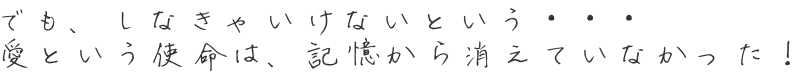 でも、しなきゃいけないという・・・ 愛という使命は、記憶から消えていなかった！ 