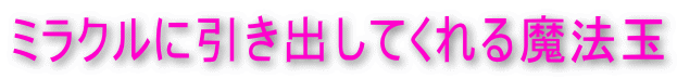 ミラクルに引き出してくれる魔法玉