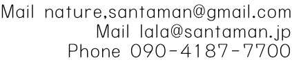 Mail nature,santaman@gmail.com Mail lala@santaman.jp Phone 090-4187-7700