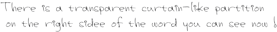There is a transparent curtain-like partition  on the right sidee of the word you can see now !