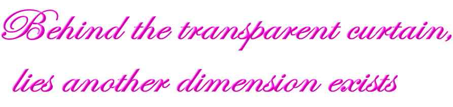 Behind the transparent curtain,  lies another dimension exists